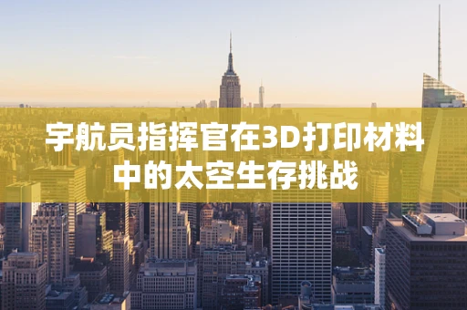 宇航员指挥官在3D打印材料中的太空生存挑战