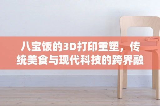 八宝饭的3D打印重塑，传统美食与现代科技的跨界融合
