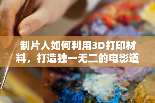 制片人如何利用3D打印材料，打造独一无二的电影道具？