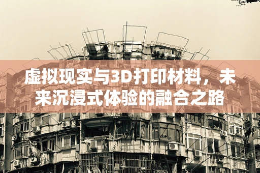 虚拟现实与3D打印材料，未来沉浸式体验的融合之路