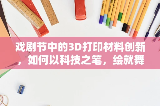 戏剧节中的3D打印材料创新，如何以科技之笔，绘就舞台新貌？