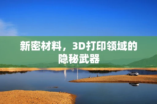 新密材料，3D打印领域的隐秘武器
