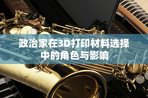 政治家在3D打印材料选择中的角色与影响