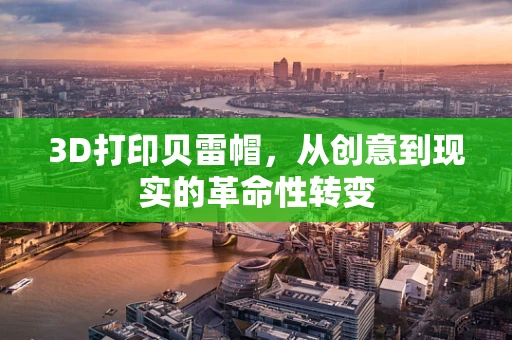 3D打印贝雷帽，从创意到现实的革命性转变