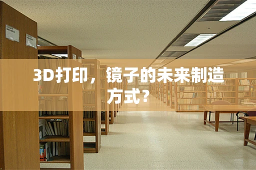 3D打印，镜子的未来制造方式？