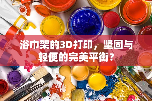 浴巾架的3D打印，坚固与轻便的完美平衡？