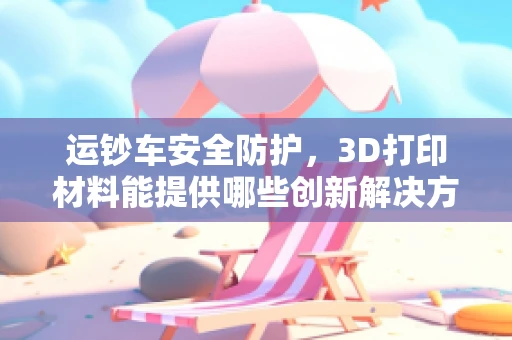 运钞车安全防护，3D打印材料能提供哪些创新解决方案？