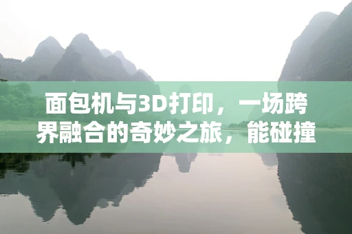面包机与3D打印，一场跨界融合的奇妙之旅，能碰撞出怎样的火花？