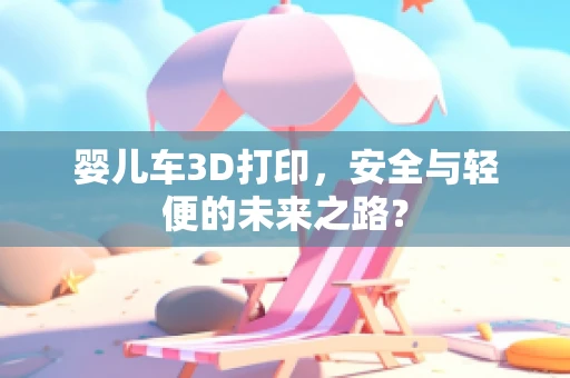 婴儿车3D打印，安全与轻便的未来之路？