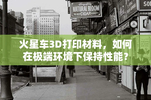 火星车3D打印材料，如何在极端环境下保持性能？