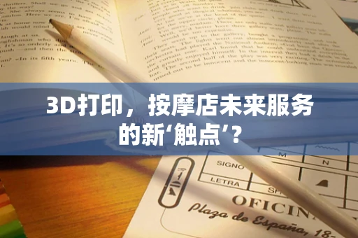 3D打印，按摩店未来服务的新‘触点’？