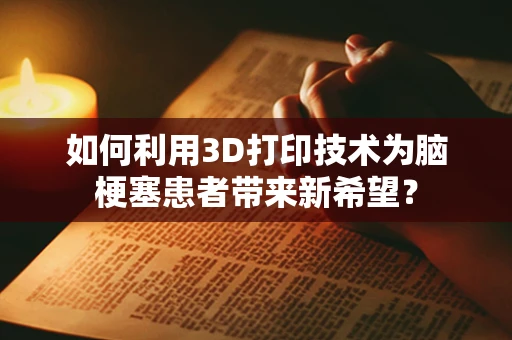 如何利用3D打印技术为脑梗塞患者带来新希望？