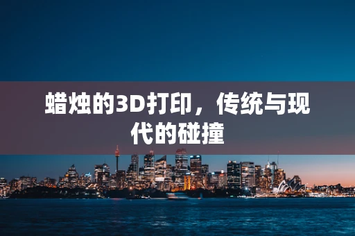 蜡烛的3D打印，传统与现代的碰撞