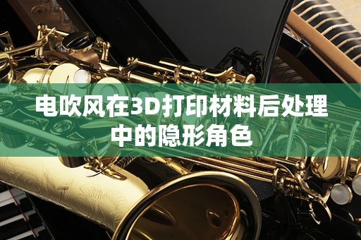 电吹风在3D打印材料后处理中的隐形角色