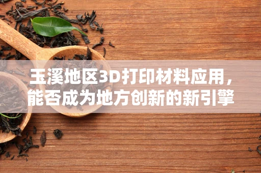 玉溪地区3D打印材料应用，能否成为地方创新的新引擎？