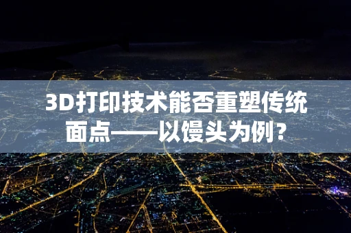 3D打印技术能否重塑传统面点——以馒头为例？