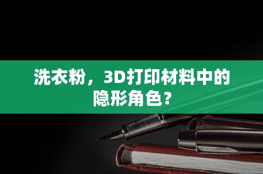 洗衣粉，3D打印材料中的隐形角色？