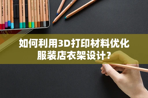如何利用3D打印材料优化服装店衣架设计？