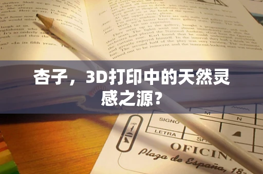 杏子，3D打印中的天然灵感之源？