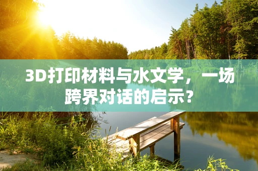 3D打印材料与水文学，一场跨界对话的启示？