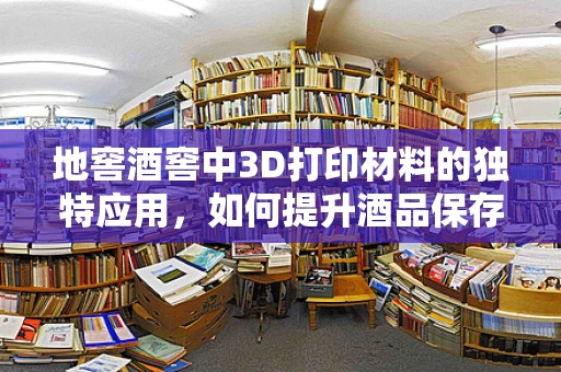 地窖酒窖中3D打印材料的独特应用，如何提升酒品保存与展示的完美结合？