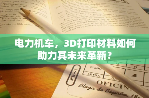 电力机车，3D打印材料如何助力其未来革新？