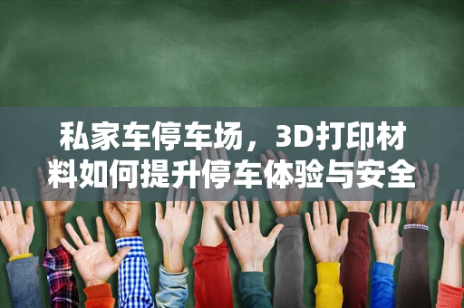 私家车停车场，3D打印材料如何提升停车体验与安全？