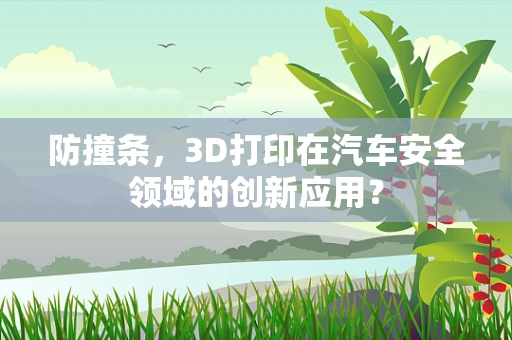 防撞条，3D打印在汽车安全领域的创新应用？