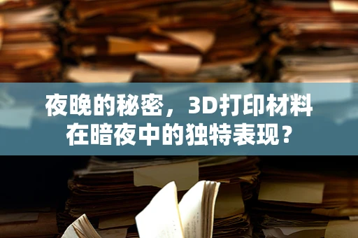 夜晚的秘密，3D打印材料在暗夜中的独特表现？