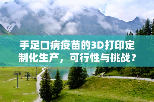 手足口病疫苗的3D打印定制化生产，可行性与挑战？