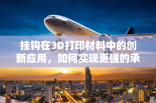 挂钩在3D打印材料中的创新应用，如何实现更强的承重能力？