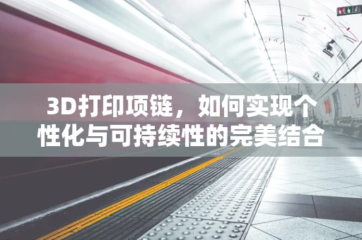 3D打印项链，如何实现个性化与可持续性的完美结合？