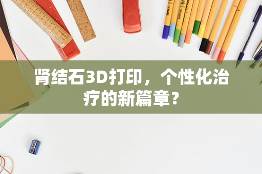 肾结石3D打印，个性化治疗的新篇章？