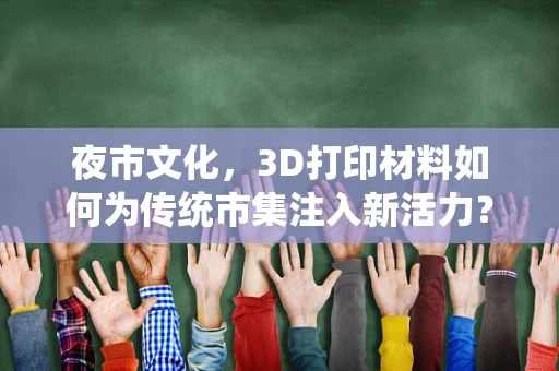 夜市文化，3D打印材料如何为传统市集注入新活力？