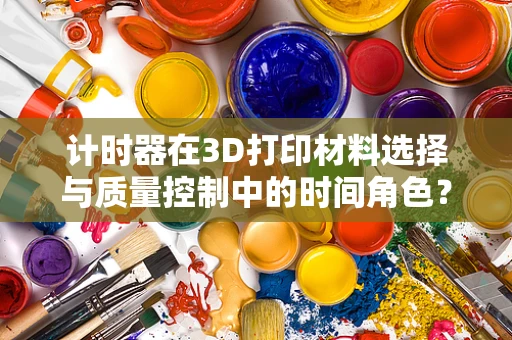 计时器在3D打印材料选择与质量控制中的时间角色？