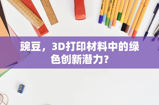豌豆，3D打印材料中的绿色创新潜力？