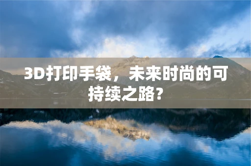 3D打印手袋，未来时尚的可持续之路？