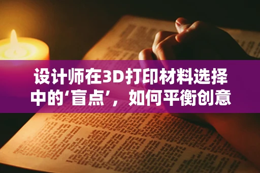 设计师在3D打印材料选择中的‘盲点’，如何平衡创意与现实？