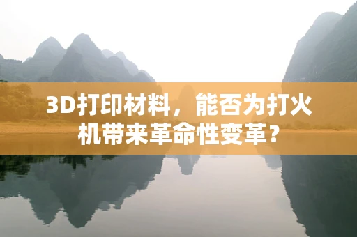 3D打印材料，能否为打火机带来革命性变革？