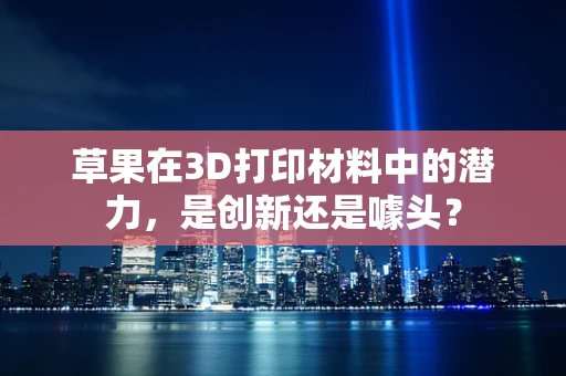 草果在3D打印材料中的潜力，是创新还是噱头？