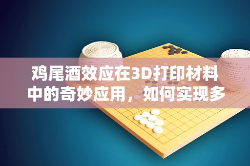 鸡尾酒效应在3D打印材料中的奇妙应用，如何实现多材质的完美融合？