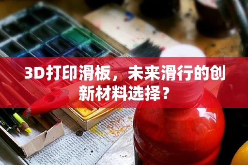3D打印滑板，未来滑行的创新材料选择？