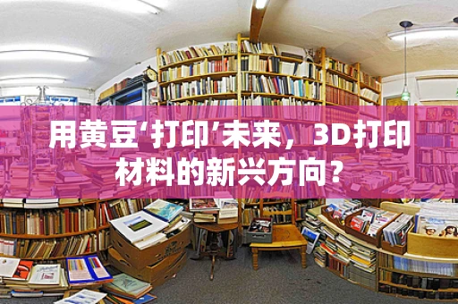 用黄豆‘打印’未来，3D打印材料的新兴方向？