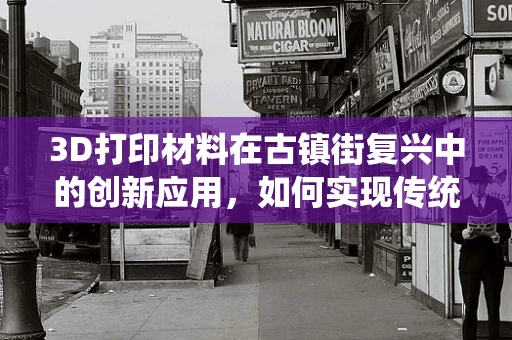 3D打印材料在古镇街复兴中的创新应用，如何实现传统与现代的完美融合？