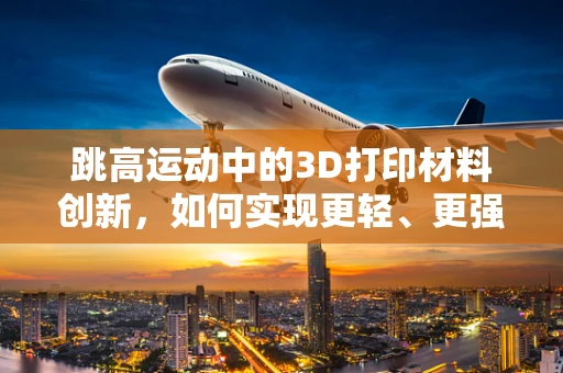 跳高运动中的3D打印材料创新，如何实现更轻、更强的运动员装备？
