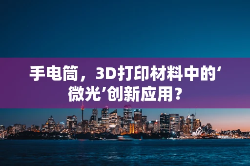 手电筒，3D打印材料中的‘微光’创新应用？