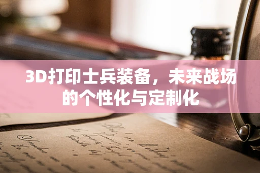 3D打印士兵装备，未来战场的个性化与定制化