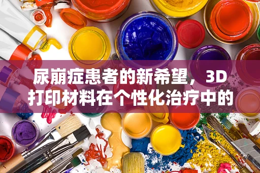 尿崩症患者的新希望，3D打印材料在个性化治疗中的潜力