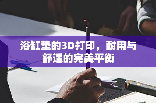 浴缸垫的3D打印，耐用与舒适的完美平衡