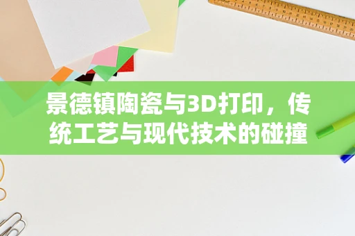景德镇陶瓷与3D打印，传统工艺与现代技术的碰撞